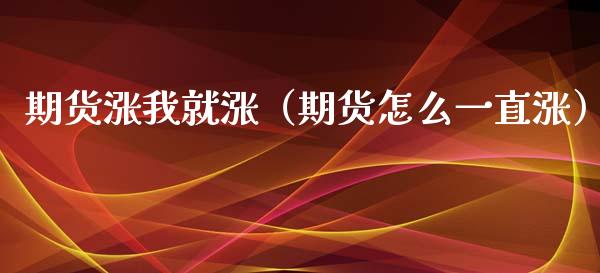 期货涨我就涨（期货怎么一直涨）_https://www.xmqjcw.com_期货行情_第1张