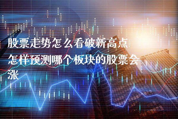 股票走势怎么看破新高点 怎样预测哪个板块的股票会涨_https://www.xmqjcw.com_股票投资_第1张