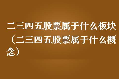 二三四五股票属于什么板块（二三四五股票属于什么概念）_https://www.xmqjcw.com_期货行情_第1张