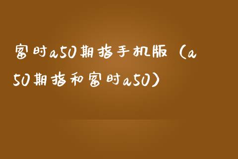 富时a50期指手机版（a50期指和富时a50）_https://www.xmqjcw.com_期货投资_第1张