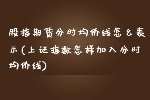股指期货分时均价线怎么表示(上证指数怎样加入分时均价线)_https://www.xmqjcw.com_期货投资_第1张
