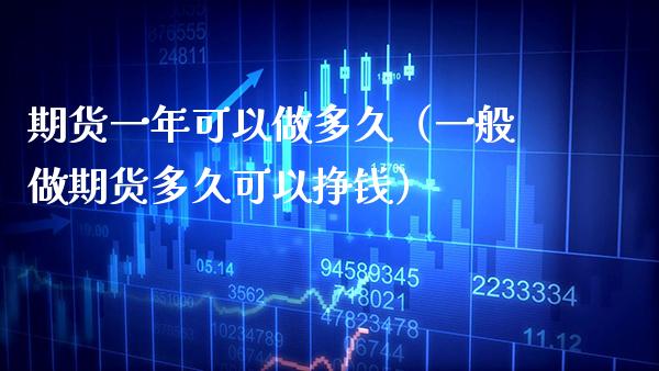 期货一年可以做多久（一般做期货多久可以挣钱）_https://www.xmqjcw.com_期货直播室_第1张