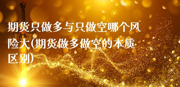 期货只做多与只做空哪个风险大(期货做多做空的本质区别)_https://www.xmqjcw.com_期货投资_第1张