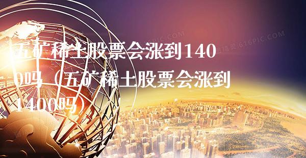 五矿**股票会涨到1400吗（五矿**股票会涨到1400吗）_https://www.xmqjcw.com_期货直播室_第1张