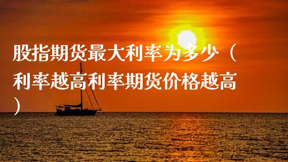 股指期货最大利率为多少（利率越高利率期货价格越高）_https://www.xmqjcw.com_期货直播室_第1张
