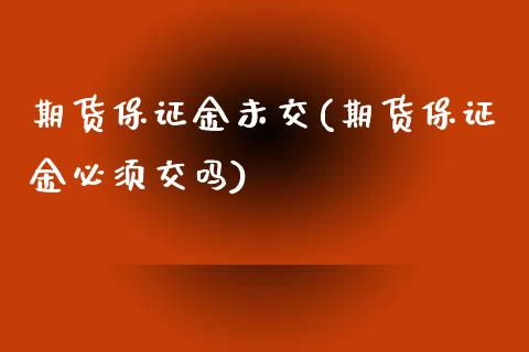 期货保证金未交(期货保证金必须交吗)_https://www.xmqjcw.com_基金理财_第1张