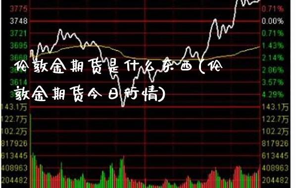 伦敦金期货是什么东西(伦敦金期货今日行情)_https://www.xmqjcw.com_股票投资_第1张