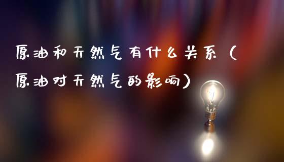 原油和天然气有什么关系（原油对天然气的影响）_https://www.xmqjcw.com_期货投资_第1张