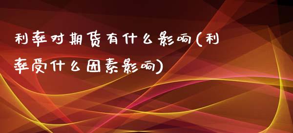 利率对期货有什么影响(利率受什么因素影响)_https://www.xmqjcw.com_期货开户_第1张