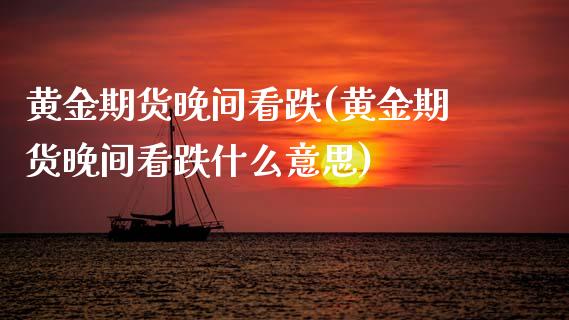 黄金期货晚间看跌(黄金期货晚间看跌什么意思)_https://www.xmqjcw.com_股票投资_第1张