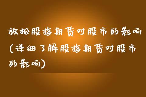 放松股指期货对股市的影响(详细了解股指期货对股市的影响)_https://www.xmqjcw.com_期货百科_第1张