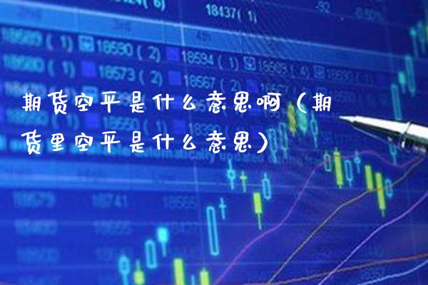 期货空平是什么意思啊（期货里空平是什么意思）_https://www.xmqjcw.com_期货直播室_第1张