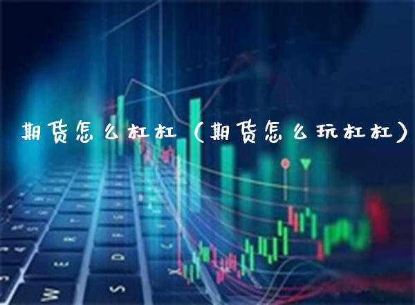 期货怎么杠杠（期货怎么玩杠杠）_https://www.xmqjcw.com_期货行情_第1张