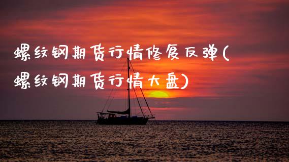 螺纹钢期货行情修复反弹(螺纹钢期货行情大盘)_https://www.xmqjcw.com_期货百科_第1张