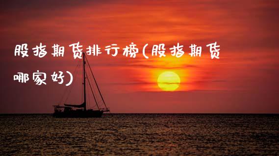 股指期货排行榜(股指期货哪家好)_https://www.xmqjcw.com_期货开户_第1张