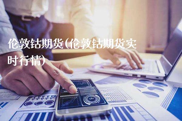 伦敦钴期货(伦敦钴期货实时行情)_https://www.xmqjcw.com_期货直播室_第1张