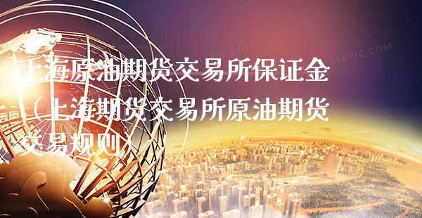 上海原油期货交易所保证金（上海期货交易所原油期货交易规则）_https://www.xmqjcw.com_期货投资_第1张