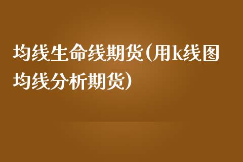 均线生命线期货(用k线图均线分析期货)_https://www.xmqjcw.com_期货百科_第1张
