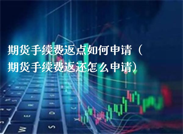 期货手续费返点如何申请（期货手续费返还怎么申请）_https://www.xmqjcw.com_期货行情_第1张
