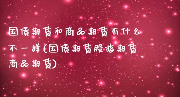 国债期货和商品期货有什么不一样(国债期货股指期货商品期货)_https://www.xmqjcw.com_期货百科_第1张