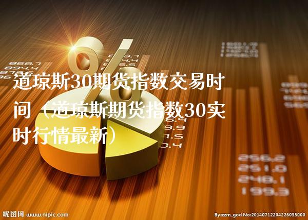 道琼斯30期货指数交易时间（道琼斯期货指数30实时行情最新）_https://www.xmqjcw.com_期货直播室_第1张
