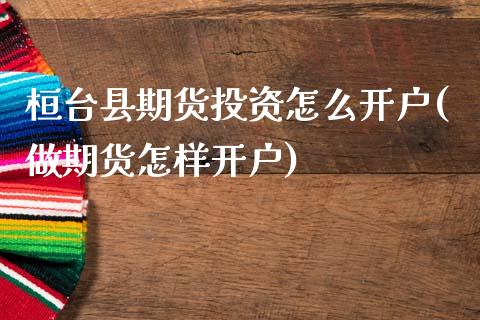 桓台县期货投资怎么开户(做期货怎样开户)_https://www.xmqjcw.com_基金理财_第1张