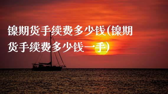 镍期货手续费多少钱(镍期货手续费多少钱一手)_https://www.xmqjcw.com_期货投资_第1张