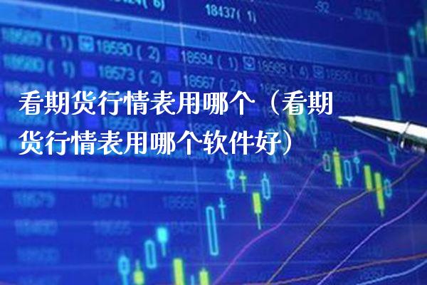 看期货行情表用哪个（看期货行情表用哪个软件好）_https://www.xmqjcw.com_期货投资_第1张