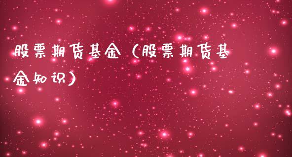 股票期货基金（股票期货基金知识）_https://www.xmqjcw.com_期货直播室_第1张