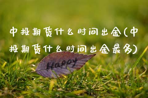 中投期货什么时间出金(中投期货什么时间出金最多)_https://www.xmqjcw.com_期货百科_第1张