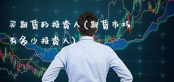 买期货的投资人(期货市场有多少投资人)_https://www.xmqjcw.com_期货开户_第1张