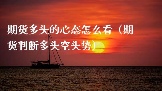 期货多头的心态怎么看（期货判断多头空头势）_https://www.xmqjcw.com_期货直播室_第1张