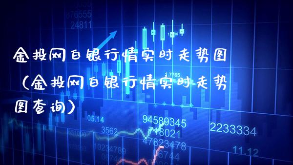 金投网白银行情实时走势图（金投网白银行情实时走势图查询）_https://www.xmqjcw.com_期货行情_第1张