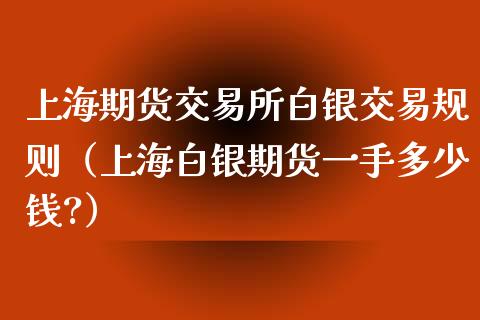 上海期货交易所白银交易规则（上海白银期货一手多少钱?）_https://www.xmqjcw.com_期货行情_第1张