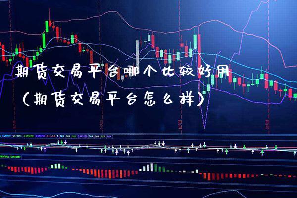期货交易平台哪个比较好用（期货交易平台怎么样）_https://www.xmqjcw.com_期货投资_第1张