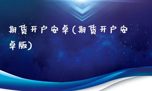 期货开户安卓(期货开户安卓版)_https://www.xmqjcw.com_期货投资_第1张