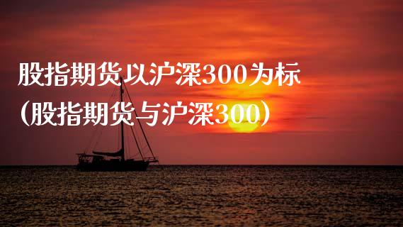 股指期货以沪深300为标(股指期货与沪深300)_https://www.xmqjcw.com_期货百科_第1张