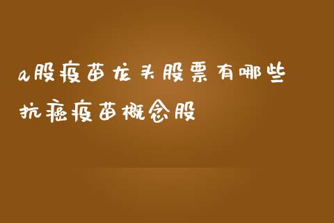 a股疫苗龙头股票有哪些 抗癌疫苗概念股_https://www.xmqjcw.com_股票投资_第1张