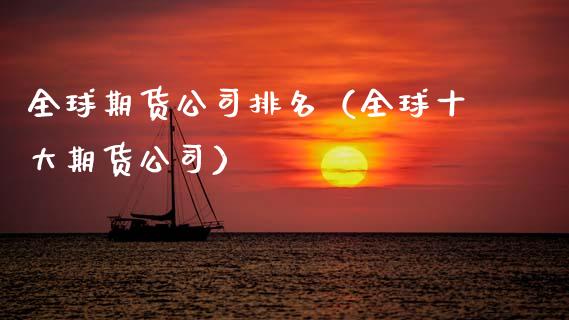 全球期货公司排名（全球十大期货公司）_https://www.xmqjcw.com_期货直播室_第1张