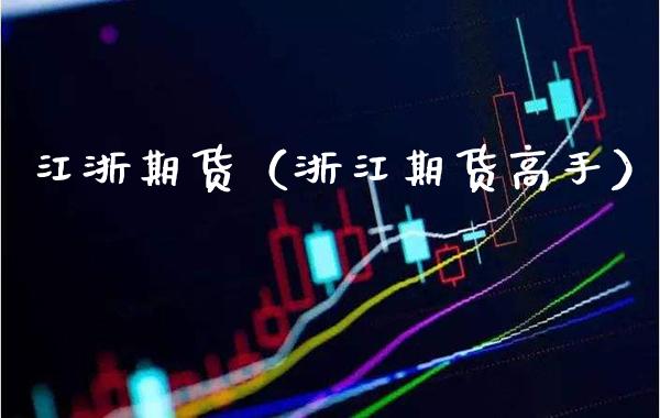 江浙期货（浙江期货高手）_https://www.xmqjcw.com_期货投资_第1张