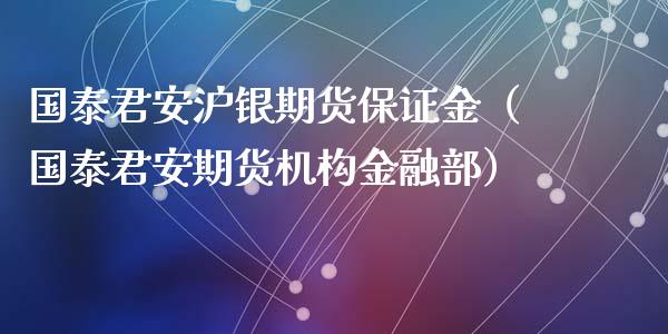 国泰君安沪银期货保证金（国泰君安期货机构金融部）_https://www.xmqjcw.com_期货直播室_第1张