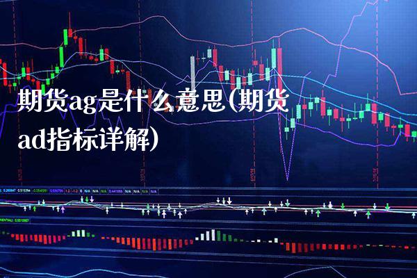 期货ag是什么意思(期货ad指标详解)_https://www.xmqjcw.com_期货百科_第1张