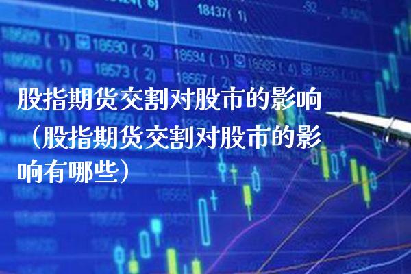 股指期货交割对股市的影响（股指期货交割对股市的影响有哪些）_https://www.xmqjcw.com_期货行情_第1张