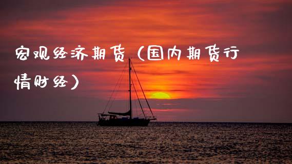 宏观经济期货（国内期货行情财经）_https://www.xmqjcw.com_期货投资_第1张