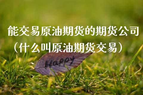 能交易原油期货的期货公司（什么叫原油期货交易）_https://www.xmqjcw.com_期货直播室_第1张
