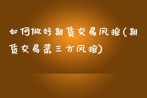 如何做好期货交易风控(期货交易第三方风控)_https://www.xmqjcw.com_基金理财_第1张