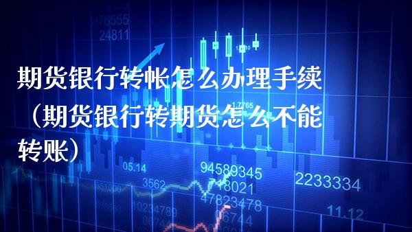 期货银行转帐怎么办理手续（期货银行转期货怎么不能转账）_https://www.xmqjcw.com_期货直播室_第1张