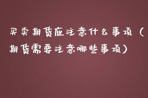 买卖期货应注意什么事项（期货需要注意哪些事项）_https://www.xmqjcw.com_期货投资_第1张