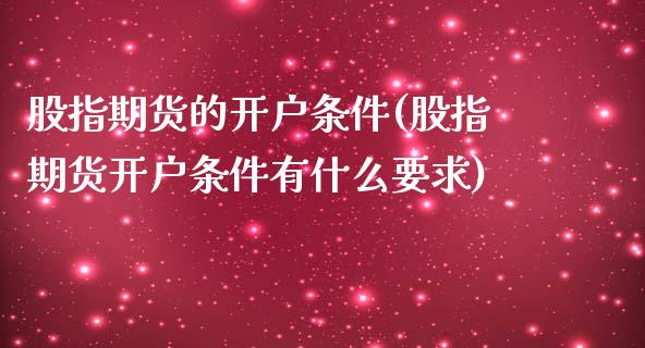 股指期货的开户条件(股指期货开户条件有什么要求)_https://www.xmqjcw.com_期货行情_第1张