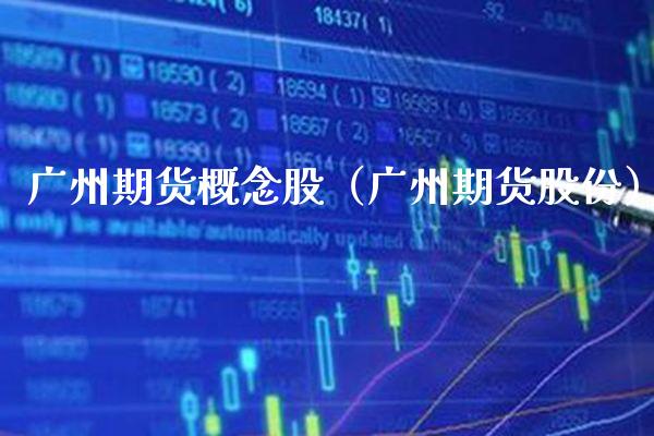 广州期货概念股（广州期货股份）_https://www.xmqjcw.com_期货直播室_第1张